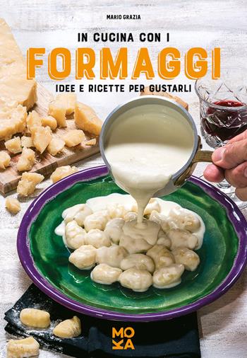 In cucina con i formaggi. Idee e ricette per gustarli - Mario Grazia - Libro MokaLibri 2017 | Libraccio.it