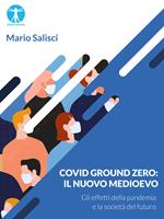   Covid Ground Zero. Il nuovo Medioevo. Gli effetti della pandemia e la societ&agrave; del futuro