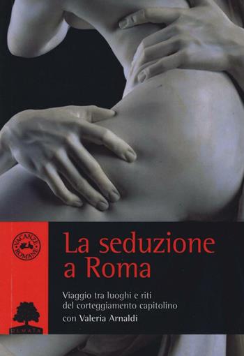 La seduzione a Roma. Viaggio tra i luoghi e i riti del corteggiamento capitolino - Valeria Arnaldi - Libro Olmata 2016, Vacanze romane | Libraccio.it