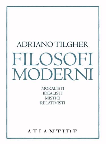 Filosofi moderni - Adriano Tilgher - Libro Atlantide (Roma) 2017 | Libraccio.it