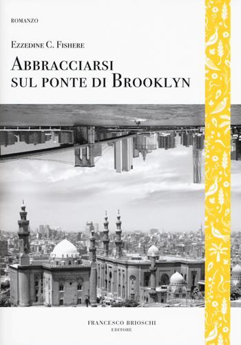 Abbracciarsi sul ponte di Brooklyn - Ezzedine Choukri Fishere - Libro Brioschi 2019, GliAltri | Libraccio.it