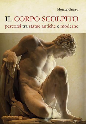 Il corpo scolpito. Percorsi tra statue antiche e moderne - Monica Grasso - Libro Ginevra Bentivoglio EditoriA 2018 | Libraccio.it