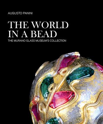 The world in a bead. The Murano Glass Museum's collection - Augusto Panini - Libro Antiga Edizioni 2017 | Libraccio.it