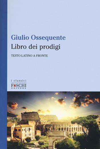 Il libro dei prodigi. Testo latino a fronte - Giulio Ossequente - Libro Foschi (Santarcangelo) 2017, I classici | Libraccio.it