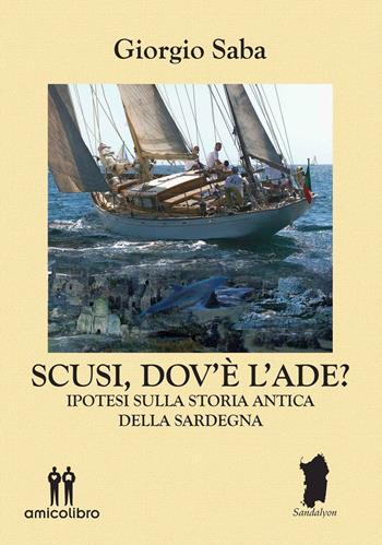 Scusi, dov'è l'Ade? Ipotesi sulla storia antica della Sardegna - Giorgio Saba - Libro AmicoLibro 2016, Sandalyon | Libraccio.it