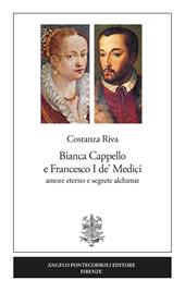 Bianca Cappello e Francesco I de' Medici. Amore eterno e segrete alchimie