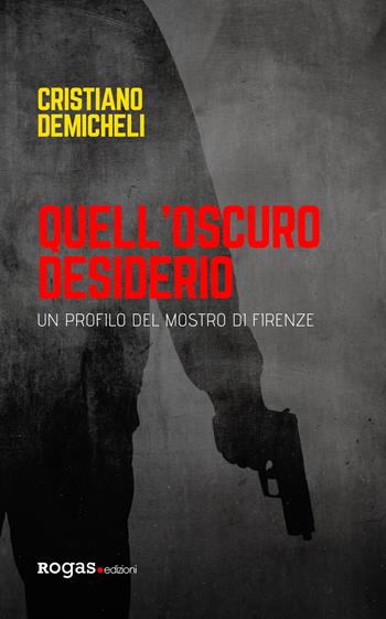 Quell'oscuro desiderio. Un profilo del mostro di Firenze - Cristiano Demicheli - Libro Rogas 2020, Atena | Libraccio.it