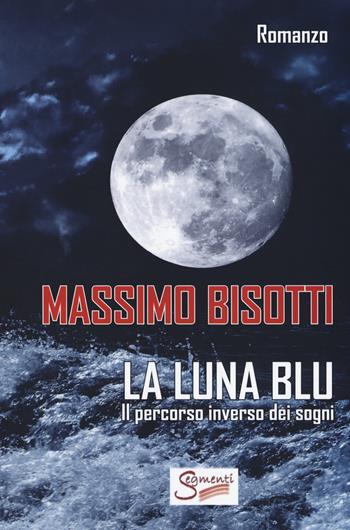 La luna blu. Il percorso inverso dei sogni - Massimo Bisotti - Libro Segmenti 2017 | Libraccio.it