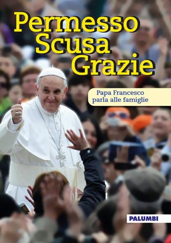Permesso scusa grazie. Papa Francesco parla alle famiglie - Francesco (Jorge Mario Bergoglio) - Libro Edizioni Palumbi 2016 | Libraccio.it