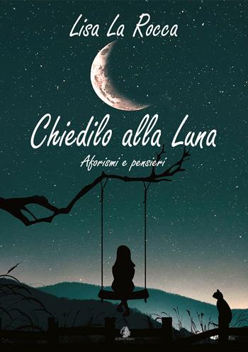 Chiedilo alla luna. Aforismi e pensieri - Lisa La Rocca - Libro Le Parche 2021, Il fuso di Lachesi | Libraccio.it