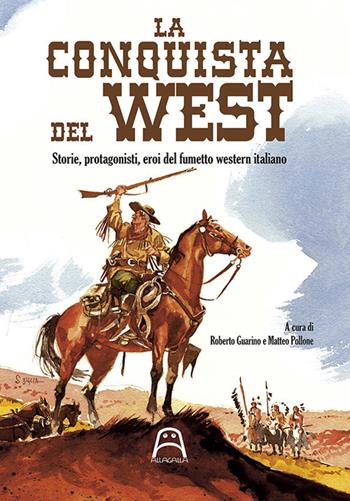 La conquista del West. Storie, protagonisti ed eroi del fumetto western italiano  - Libro Allagalla 2018 | Libraccio.it