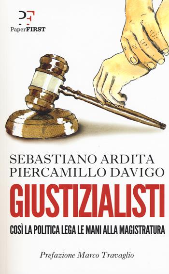 Giustizialisti. Così la politica lega le mani alla magistratura - Piercamillo Davigo, Sebastiano Ardita - Libro PaperFIRST 2017 | Libraccio.it
