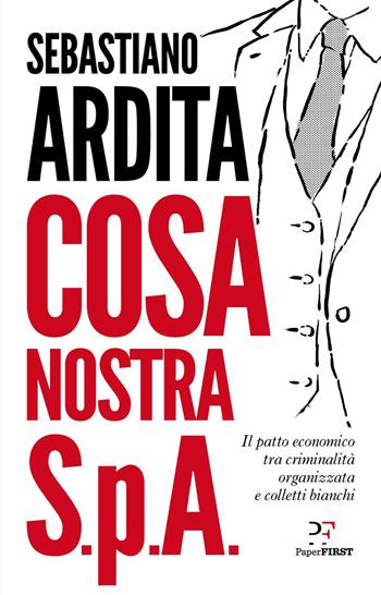 Cosa Nostra S.p.A. Il patto economico tra criminalità organizzata e colletti bianchi - Sebastiano Ardita - Libro PaperFIRST 2020 | Libraccio.it