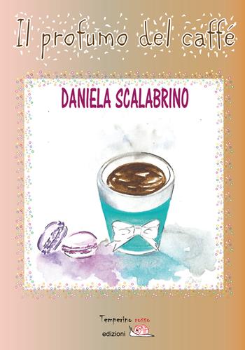 Il profumo del caffé - Daniela Scalabrino - Libro Temperino Rosso 2017, Il bocciolo | Libraccio.it