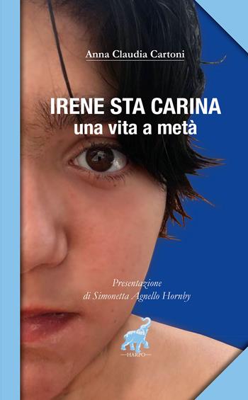 Irene sta carina. Una vita a metà - Anna Claudia Cartoni - Libro Harpo 2020 | Libraccio.it