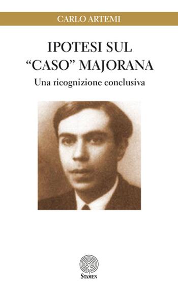 Ipotesi sul «caso» Majorana. Una ricognizione conclusiva - Carlo Artemi - Libro Stamen 2017, Dissertazioni | Libraccio.it