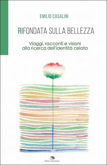 Rifondata sulla bellezza. Viaggi, racconti e visioni alla ricerca dell'identità celata - Emilio Casalini - Libro Spino 2016 | Libraccio.it