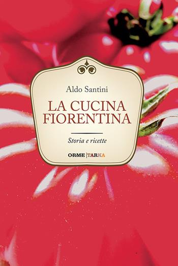 La cucina fiorentina. Storia e ricette - Aldo Santini - Libro Tarka 2016, Universolocale | Libraccio.it