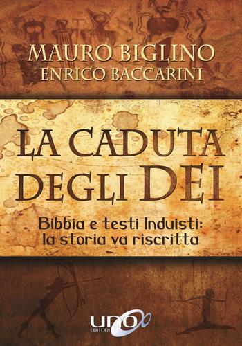 La caduta degli Dei. Bibbia e testi induisti: la storia va riscritta - Mauro Biglino, Enrico Baccarini - Libro Uno Editori 2017 | Libraccio.it