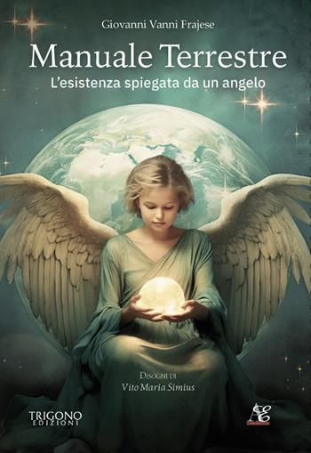 Manuale terrestre. L'esistenza spiegata da un angelo - Giovanni Vanni Frajese - Libro Trigono Edizioni 2024 | Libraccio.it