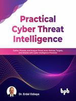   Practical Cyber Threat Intelligence: Gather, Process, and Analyze Threat Actor Motives, Targets, and Attacks with Cyber Intelligence Practices (English Edition)