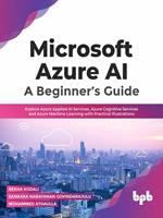   Microsoft Azure AI: A Beginner’s Guide: Explore Azure Applied AI Services, Azure Cognitive Services and Azure Machine Learning with Practical Illustrations