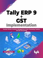   Tally ERP 9 + GST Implementation: Voucher Entries, Inventory Management, Order Processing, Taxation, and GST Accounting (English Edition)