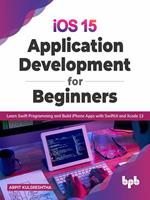   iOS 15 Application Development for Beginners: Learn Swift Programming and Build iPhone Apps with SwiftUI and Xcode 13