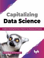   Capitalizing Data Science: A Guide to Unlocking the Power of Data for Your Business and Products (English Edition)