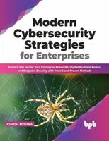   Modern Cybersecurity Strategies for Enterprises: Protect and Secure Your Enterprise Networks, Digital Business Assets, and Endpoint Security with Tested and Proven Methods (English Edition)