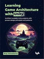   Learning Game Architecture with Unity: Architect Scalable Unity Projects with Proven Design Principles and Patterns