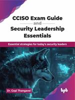   CCISO Exam Guide and Security Leadership Essentials: Essential strategies for today's security leaders