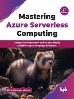   Mastering Azure Serverless Computing: Design and implement end-to-end highly scalable Azure Serverless Solutions - 2nd Edition