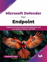   Microsoft Defender for Endpoint: Endpoint security fundamentals deployment and cross-platform defense with MDE
