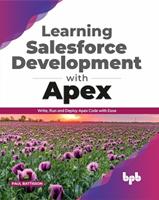 Learning Salesforce Development with Apex: Write, Run and Deploy Apex Code with Ease