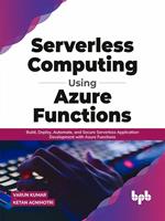   Serverless Computing Using Azure Functions: Build, Deploy, Automate, and Secure Serverless Application Development with Azure Functions (English Edition)
