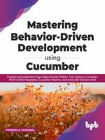   Mastering Behavior-Driven Development Using Cucumber: Practice and Implement Page Object Design Pattern, Test Suites in Cucumber, POM TestNG Integration, Cucumber Reports, and work with Selenium Grid