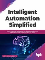   Intelligent Automation Simplified: Learn Enterprise Automation, AI-Led Automation, and Robotic Process Automation with Use-cases (English Edition)