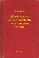   All'aria aperta. Scene e macchiette della campagna toscana