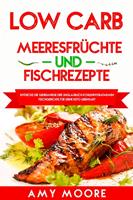   Low Carb Meeresfrüchte-und Fischrezepte Entdecke die Geheimnisse der unglaublich kohlenhydratarmen Fischgerichte für deine Keto Lebensart