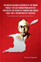The British Colonial Discourse of the Indian Threat/ the East Indian Problem in the Politics of the Colony of Trinidad and Tobago (1953-1961), Deconstructed (Revised)