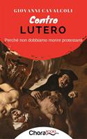 Contro Lutero. Perché non dobbiamo morire protestanti