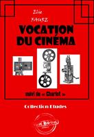   Vocation du cinéma (suivi de « Charlot ») [édition intégrale revue et mise à jour]