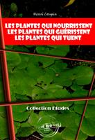   Les plantes qui nourrissent - Les plantes qui gu&eacute;rissent - Les plantes qui tuent [&eacute;dition int&eacute;grale revue et mise &agrave; jour]