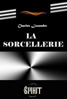   La sorcellerie. &Eacute;tude historique sur les pratiques de magie noire et ses rituels secrets [&eacute;dition int&eacute;grale revue et mise &agrave; jour]