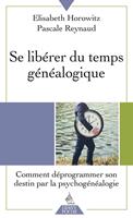Se libérer du temps généalogique - Comment déprogrammer son destin par la psychogénéalogie