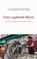   Notre vagabonde liberté. À cheval sur les traces de Montaigne