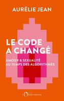   Le code a changé. Amour et sexualité au temps des algorithmes