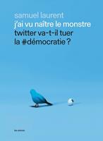   J'ai vu naître le monstre - Twitter va-t-il tuer la #démocratie ?