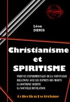   Christianisme et Spiritisme : Preuves expérimentales de la survivance, Relation avec les esprits des morts, La Doctrine secrète, La nouvelle Révélation [édition intégrale revue et mise à jour]